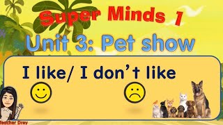 Super Minds 1 Unit 3: Pet Show ( I like,I don't like) Animals