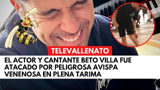 El actor y cantante Beto Villa fue atacado por peligrosa avispa venenosa en plena tarima