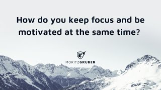 How do you keep focus and be motivated at the same time? (INSIGHTFUL)