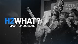 H2WHAT? Episode 23: IEM LOLKland