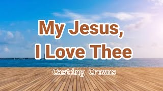 My Jesus, I Love Thee by Casting Crowns (Lyric Video)