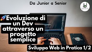 Da Junior a Senior:evoluzione di un Dev attraverso un progetto semplice, Sviluppo Web in Pratica 1/2