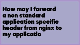 How may I forward a non standard application specific header from nginx to my ap... (1 answer)