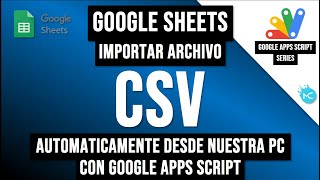 Google Sheets - Importar Archivo CSV de Nuestra PC con Google Apps Script de Forma Automatica