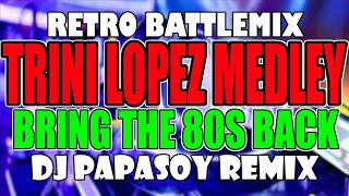 TRINI LOPEZ NONSTOP | DISCO MEDLEY | TEKNO DE BATTLE REMIX | BRING THE 80S BACK | PAPASOY REMIX