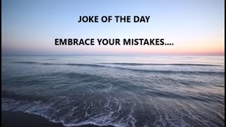 JOKE of the day:   EMBRACE YOUR MISTAKES