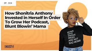 304: How Shonitria Anthony Invested in Herself In Order To Grow Her Podcast, Blunt Blowin’ Mama