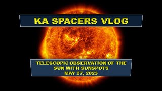 KA SPACERS VLOG: TELESCOPIC OBSERVATION OF THE SUN WITH SUNSPOTS MAY 27, 2023