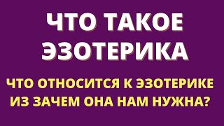 ЧТО ТАКОЕ ЭЗОТЕРИКА. ЧТО К НЕЙ ОТНОСИТСЯ И ЗАЧЕМ ОНА НАМ НУЖНА