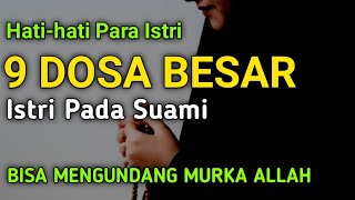 HATI-HATI PARA ISTRI..!! || 9 DOSA BESAR ISTRI PADA SUAMI, BISA MENGUNDANG MURKA ALLAH