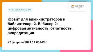 Юрайт для администраторов и библиотекарей. Вебинар 2: цифровая активность, отчетность, аккредитация