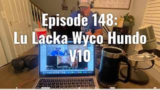 Episode 148: Lu Lacka Wyco Hundo V10 (PODCAST AUDIO)