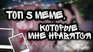 топ 5 meme [🦨которые мне нравятся🦨] || Gacha life\club ||