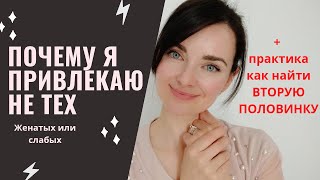 Почему я Привлекаю НЕ ТЕХ. (ЖЕНАТЫХ или СЛАБЫХ) + Практика как привлечь ВТОРУЮ ПОЛОВИНКУ!