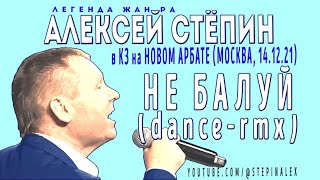 Алексей Стёпин - В КЗ на Н. Арбате (М-ва, 14.12.21): Не балуй (dance-rmk) #мегахит