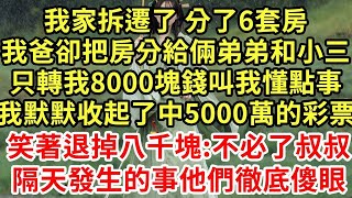 我家拆遷了 分了6套房,我爸卻把房分給倆弟弟和小三,只轉我8000塊錢叫我懂點事,我默默收起了中5000萬的彩票,笑著退掉八千塊 不必了叔叔!隔天發生的事他們徹底傻眼#王姐故事說#為人處世#養老#