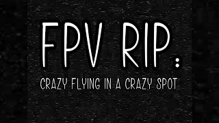 FPV Rip - Crazy Flying In A Crazy Spot