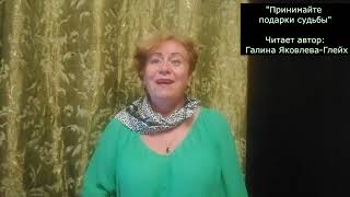 "ПРИНИМАЙТЕ ПОДАРКИ СУДЬБЫ" Читает автор: Галина Яковлева Глейх