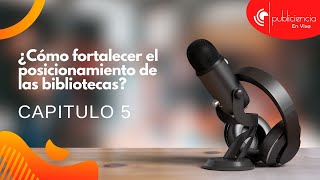 Temp 1 - Cap 5 ¿Cómo fortalecer el posicionamiento de las bibliotecas?