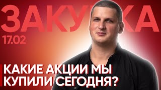 Закупка 17 февраля 2022. Какие акции мы купили?