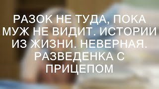 РАЗОК НЕ ТУДА, ПОКА МУЖ НЕ ВИДИТ. Истории из жизни. Неверная. Разведенка с прицепом