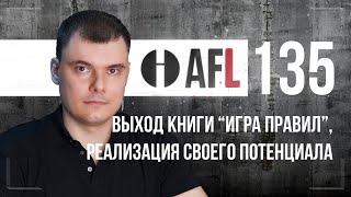 AFL-135 | Выход книги "Игра правил", реализация своего потенциала и др.