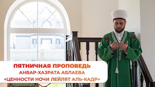 Пятничная проповедь Анвар-хазрата Аблаева "Ценности ночи Лейлят аль-Кадр".