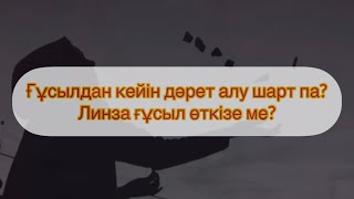 Ғұсылдан кейін дәрет алу шарт па? Линза ғұсыл өткізе ме? Абдусамат Қасым