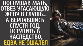 Послушав мать, отвез угасающую жену в глухомань… А приехав через год за наследством, едва не ош