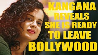 Kangana Ranaut Reveals She Is Ready To Leave Bollywood | Latest Bollywood News Update