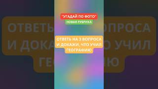 Ответь на три вопроса и докажи, что учил географию