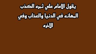 يقول الامام علي ثمره الكذب المهانه في الدنيا والعذاب وفي الاخره