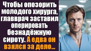 Чтобы опозорить молодого хирурга, главврач заставил оперировать безнадежную сироту. А едва он...