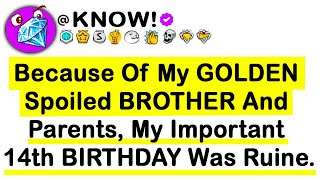 Because Of My GOLDEN Spoiled Brother And Parents, My Important 14th BIRTHDAY Was RUINED...