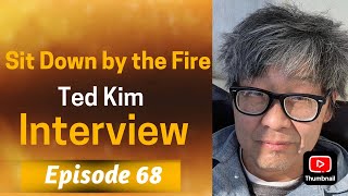 Sit Down by the Fire: Episode 68 - Ted Kim Interview