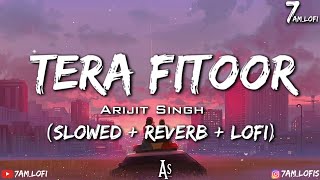 Tera Fitoor - Lofi (Slowed + Reverb) | Arijit Singh | 7am_Lofi | #slowedandreverb #lofi