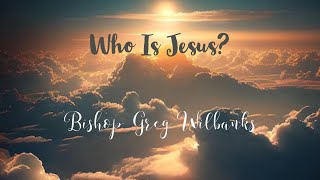 “Who Is Jesus?” - Bishop Greg Wilbanks - 4.7.24 - Summit Church