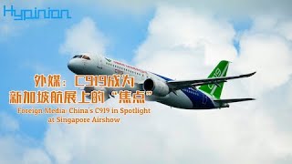 外媒：C919成為新加坡航展上的“焦點”Foreign Media: China's C919 in Spotlight at Singapore Airshow