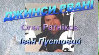 "ДЖИНСИ РВАНІ" слова - Олег РАТНІКОВ, музика - Ів.Пустовий