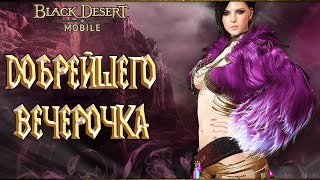 Black Desert Mobile - Добрейшего Вечерочка