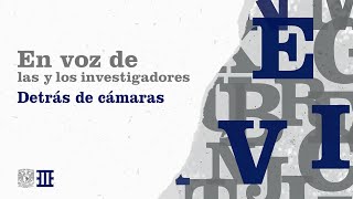 En voz de las y los investigadores. Detrás de cámaras