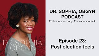 Dr. Sophia ObGyn Podcast - Ep 23 - Post election feels