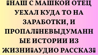 📌Наш с Машкой отец уехал куда то на заработки, и пропал🟥Невыдуманные истории из жизни🟥Аудио рас