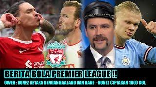 Berita Bola Premier League | Darwin Nunez Ciptakan 1000 Gol | Owen : Nunez Setara Haaland dan Kane