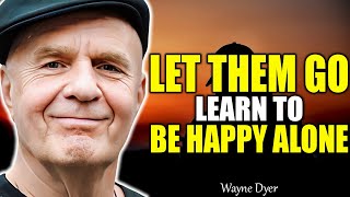 LET THEM GO AND LEARN TO BE HAPPY ALONE - Motivational Speech | Dr. Wayne Dyer