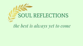 Soul Reflections: the best is always yet to come