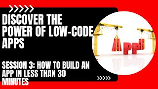 Discover the Power of Low-Code Apps - Session 3: How to Build an App in Less Than 30 Minutes