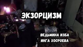 ЭКЗОРЦИЗМ...  ВЕДЬМИНА ИЗБА ИНГА ХОСРОЕВА