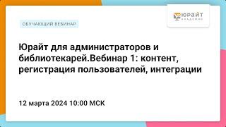 Юрайт для администраторов и библиотекарей. Вебинар 1: контент, регистрация пользователей, интеграции