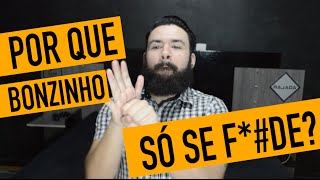 POR QUE BONZINHO SÓ SE F*#DE?